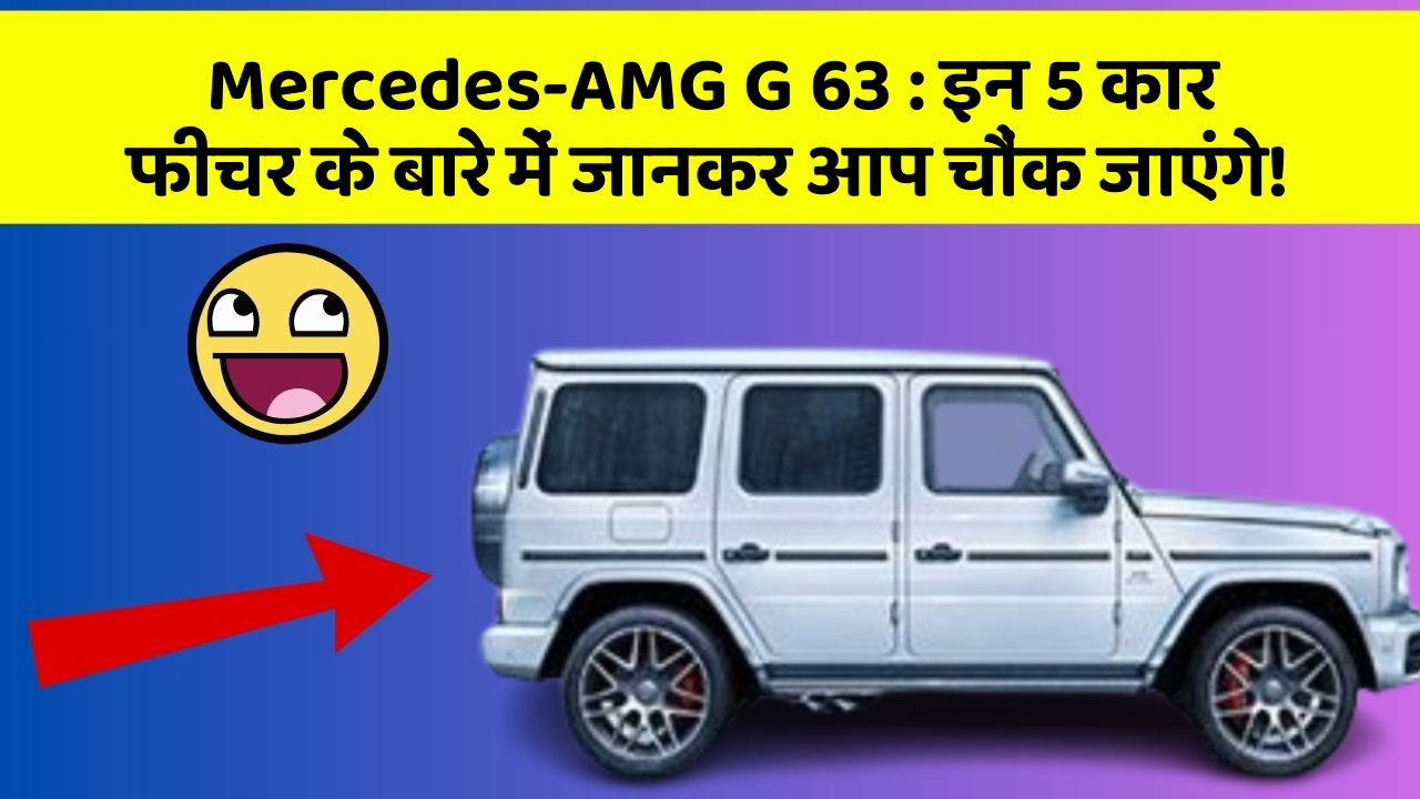 Mercedes-AMG G 63 : इन 5 कार फीचर के बारे में जानकर आप चौंक जाएंगे!