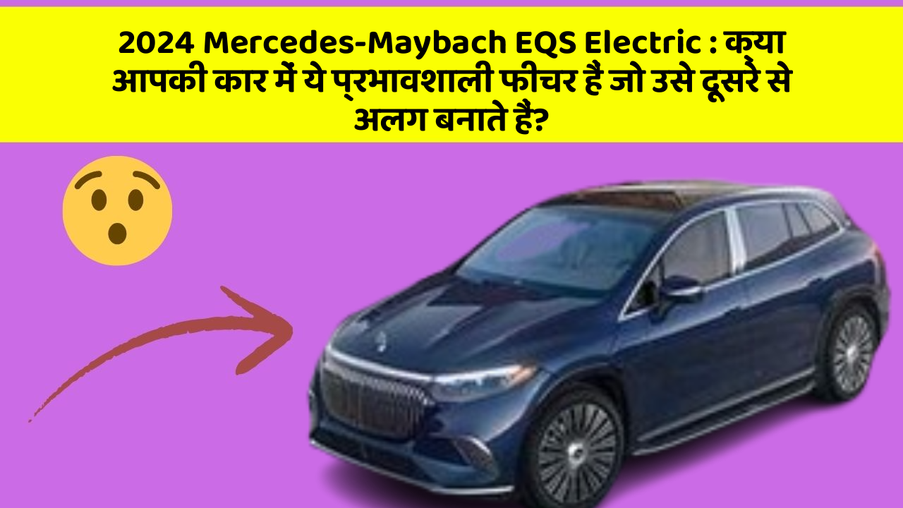 2024 Mercedes-Maybach EQS Electric: क्या आपकी कार में ये प्रभावशाली फीचर हैं जो उसे दूसरे से अलग बनाते हैं?