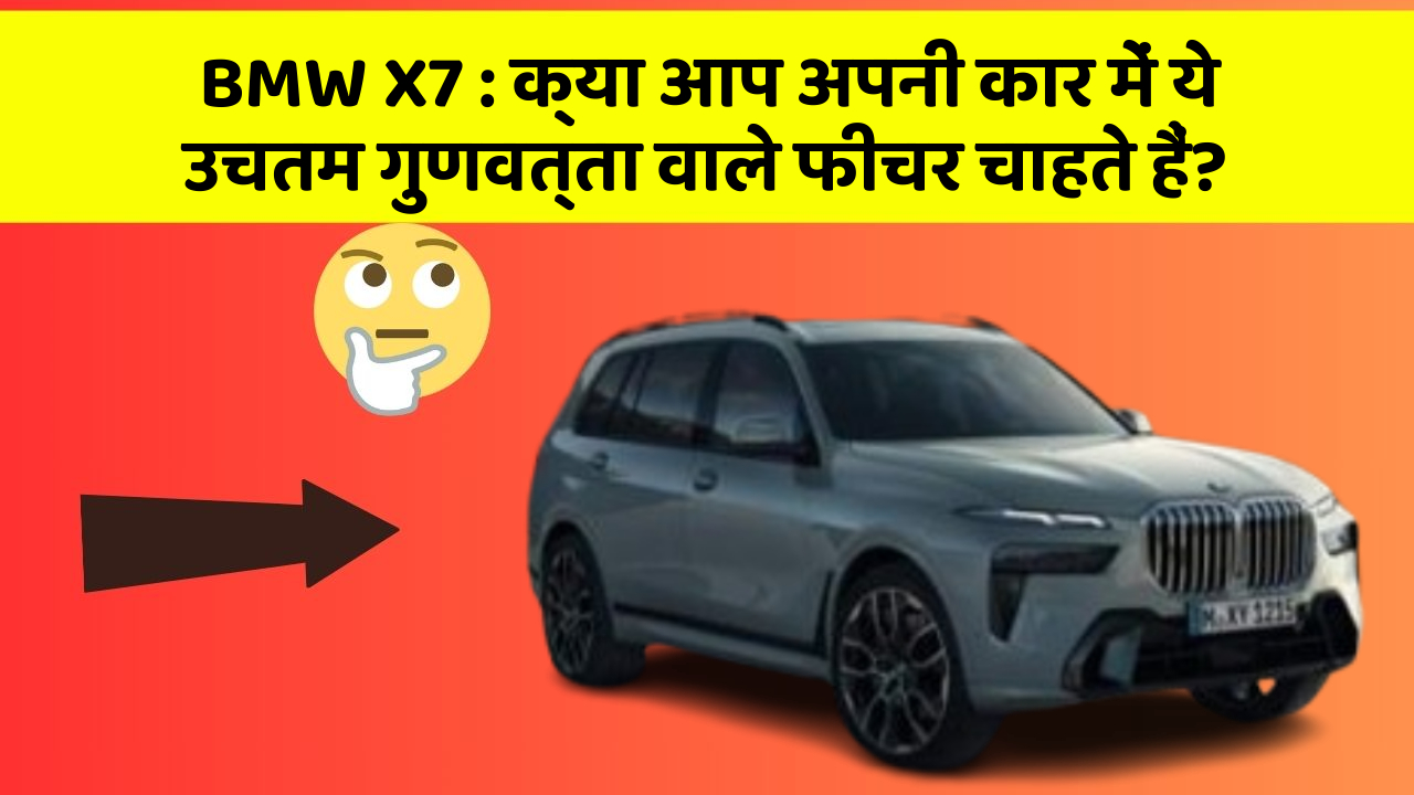 BMW X7: क्या आप अपनी कार में ये उचतम गुणवत्ता वाले फीचर चाहते हैं?