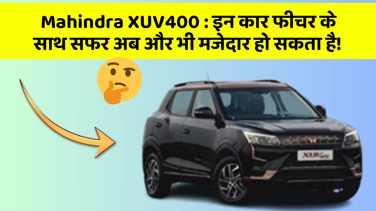 Mahindra XUV400 : इन कार फीचर के साथ सफर अब और भी मजेदार हो सकता है!