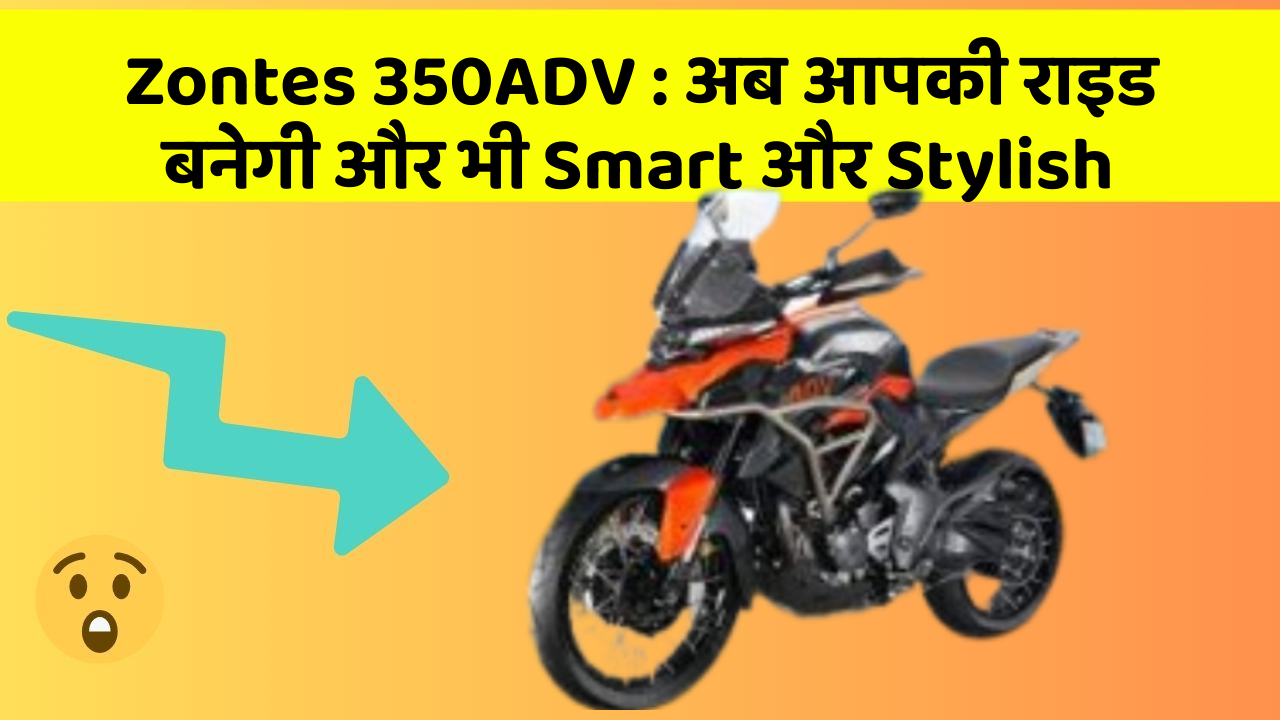 Zontes 350ADV: अब आपकी राइड बनेगी और भी Smart और Stylish