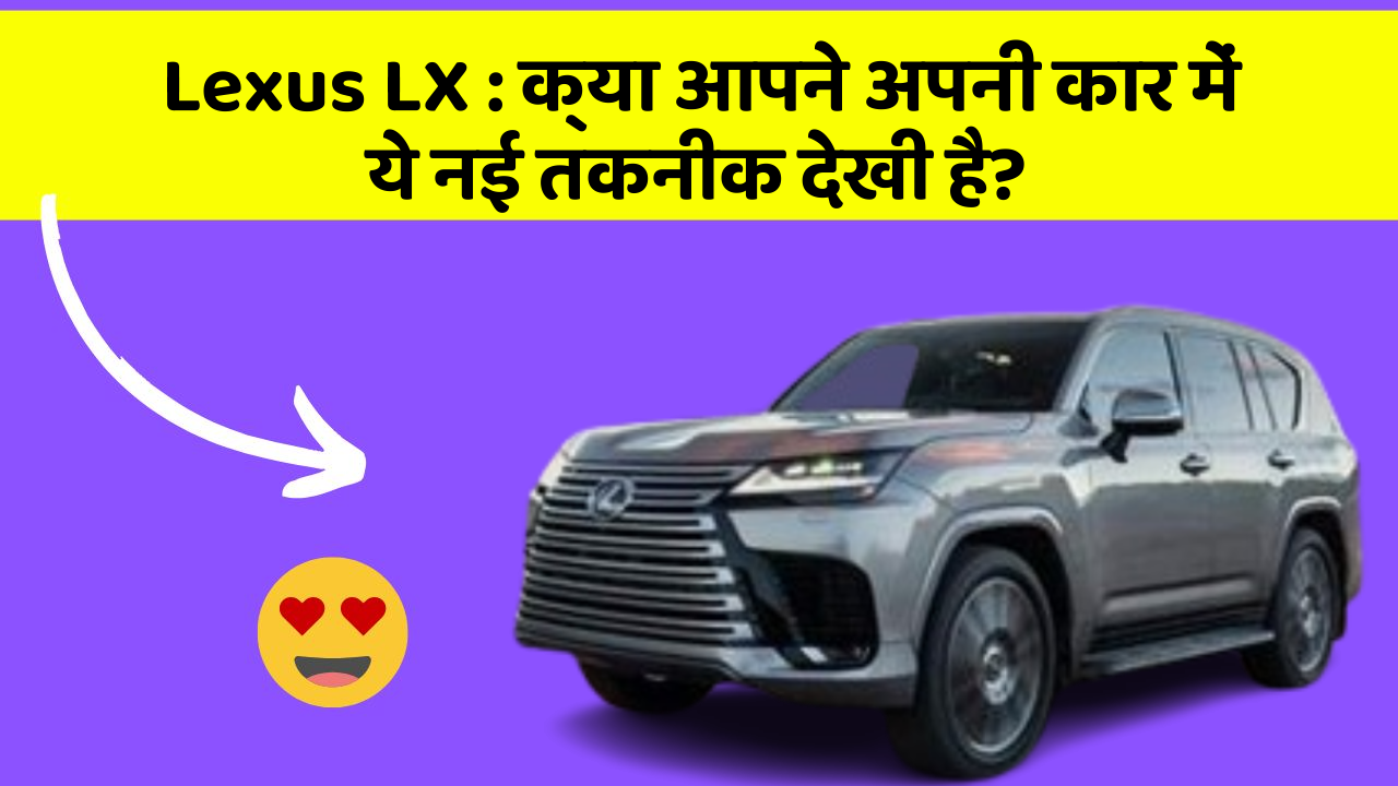 Lexus LX : क्या आपने अपनी कार में ये नई तकनीक देखी है?