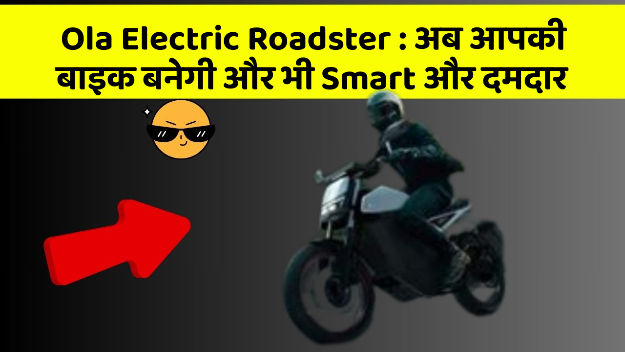 Ola Electric Roadster:अब आपकी बाइक बनेगी और भी Smart और दमदार