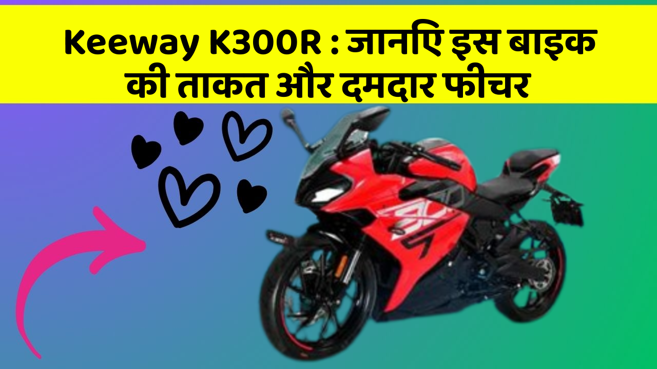 Keeway K300R : जानिए इस बाइक की ताकत और दमदार फीचर