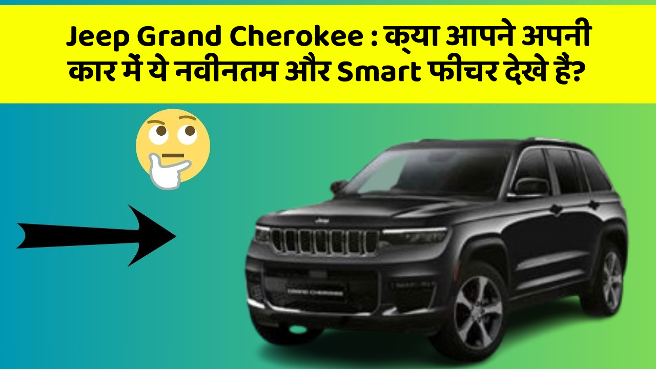 Jeep Grand Cherokee: क्या आपने अपनी कार में ये नवीनतम और Smart फीचर देखे हैं?