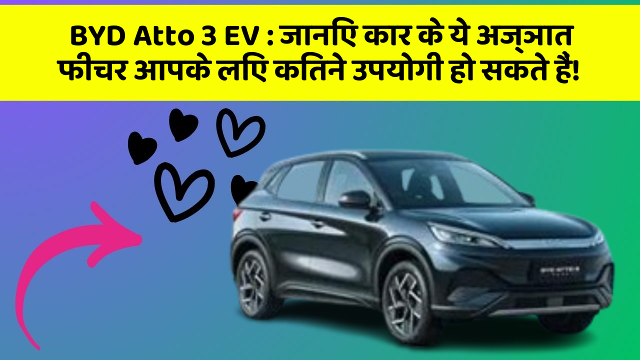 BYD Atto 3 EV: जानिए कार के ये अज्ञात फीचर आपके लिए कितने उपयोगी हो सकते हैं!