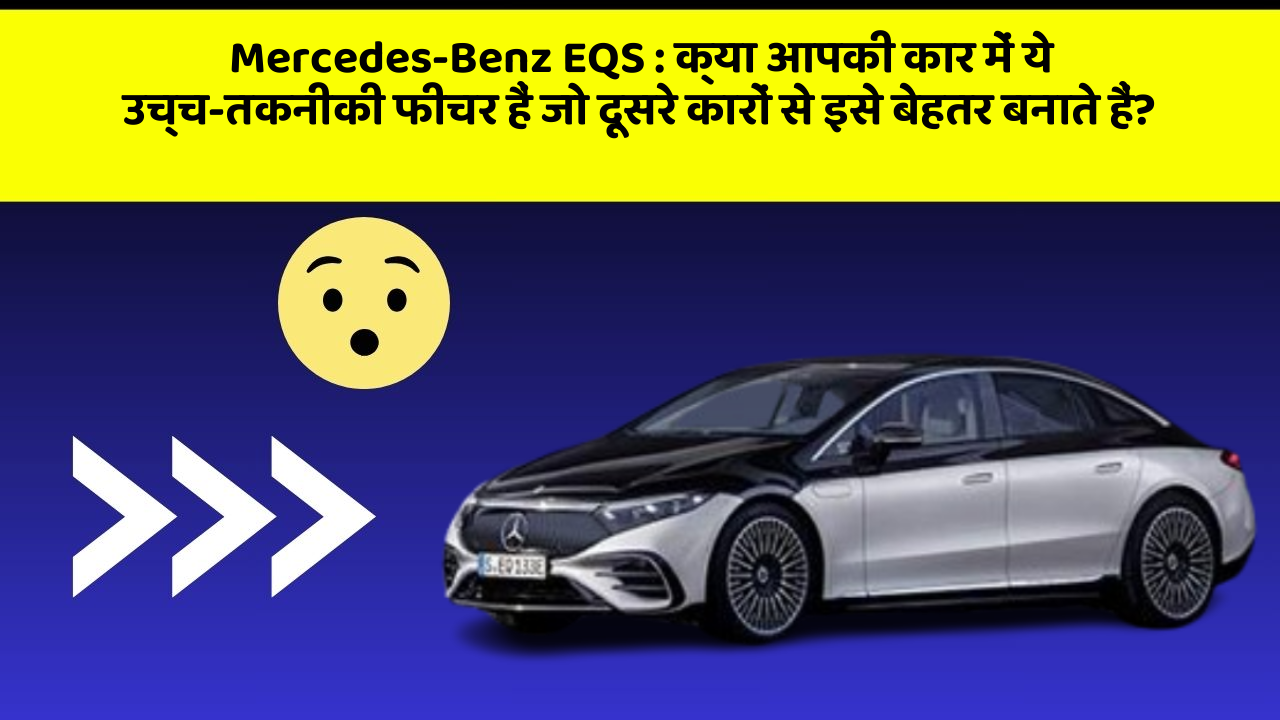 Mercedes-Benz EQS : क्या आपकी कार में ये उच्च-तकनीकी फीचर हैं जो दूसरे कारों से इसे बेहतर बनाते हैं?