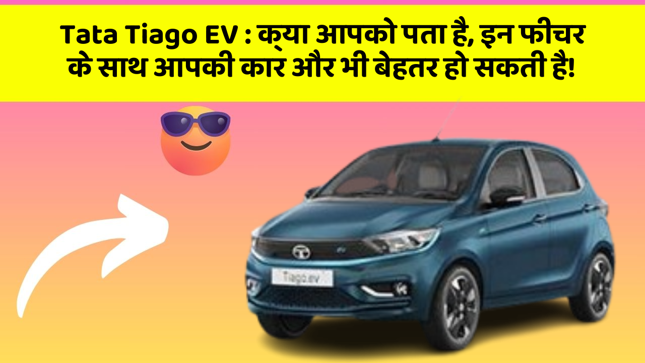 Tata Tiago EV : क्या आपको पता है, इन फीचर के साथ आपकी कार और भी बेहतर हो सकती है!