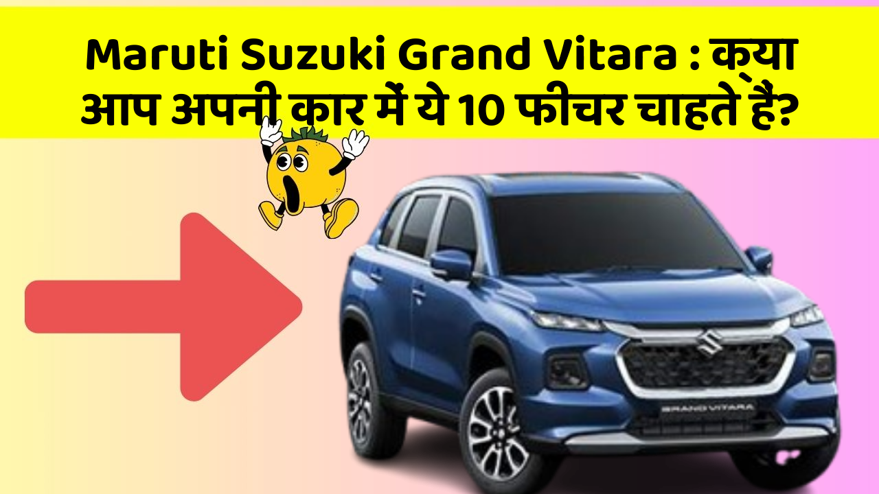 Maruti Suzuki Grand Vitara : क्या आप अपनी कार में ये 10 फीचर चाहते हैं?