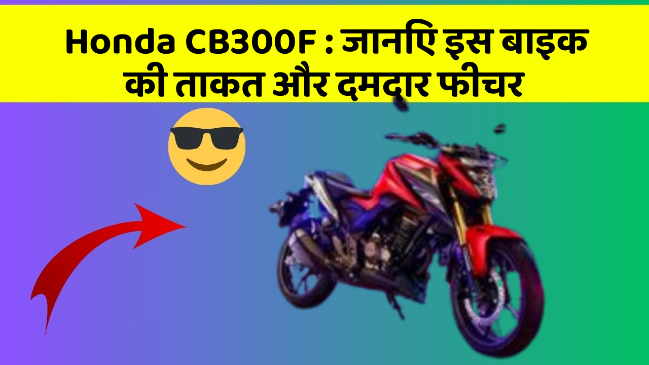 Honda CB300F : जानिए इस बाइक की ताकत और दमदार फीचर