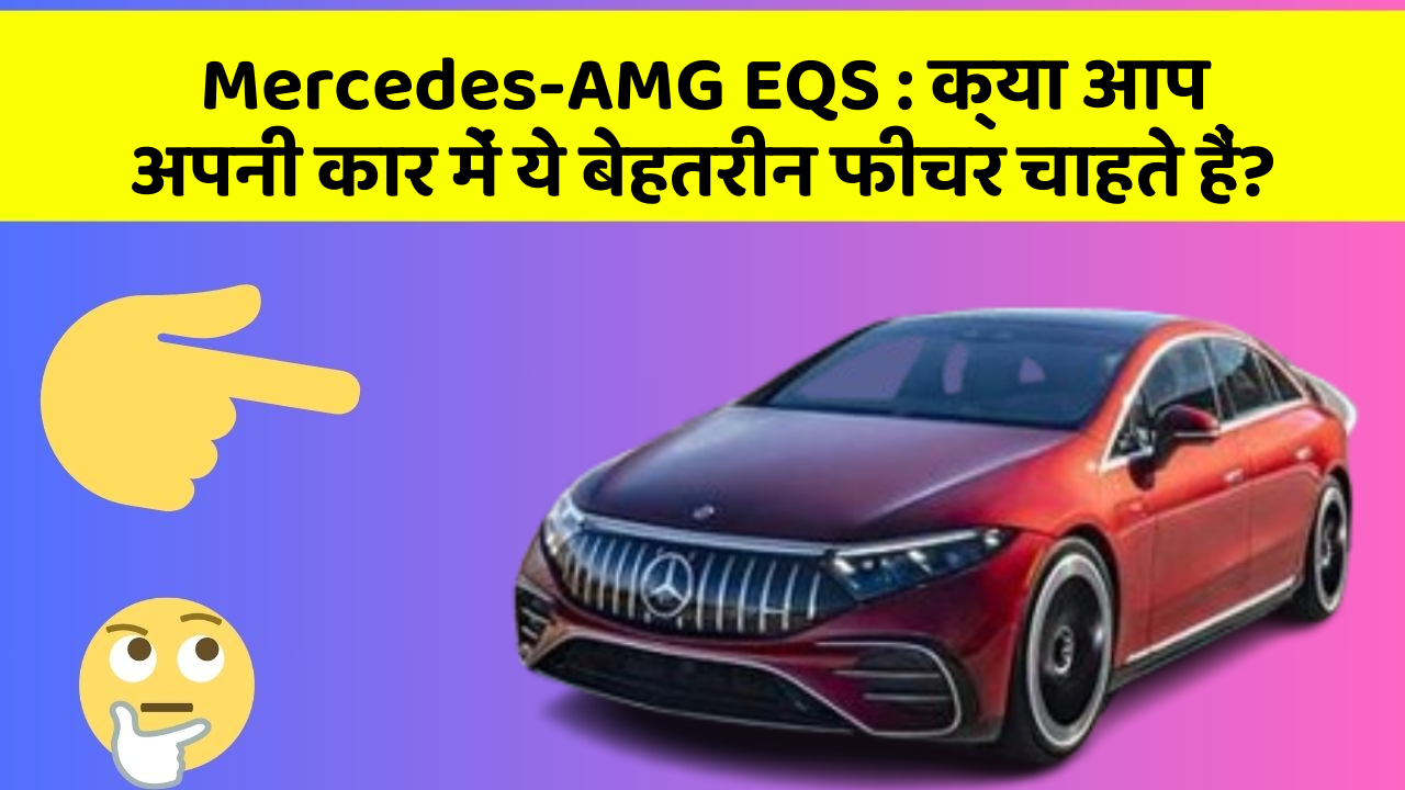 Mercedes-AMG EQS: क्या आप अपनी कार में ये बेहतरीन फीचर चाहते हैं?