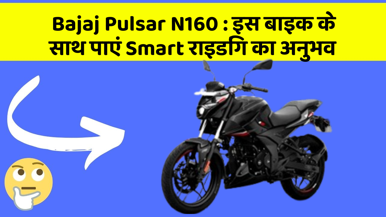 Bajaj Pulsar N160 : इस बाइक के साथ पाएं Smart राइडिंग का अनुभव