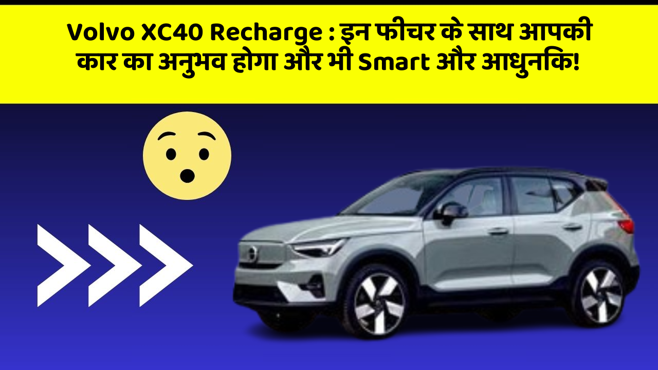 Volvo XC40 Recharge: इन फीचर के साथ आपकी कार का अनुभव होगा और भी Smart और आधुनिक!