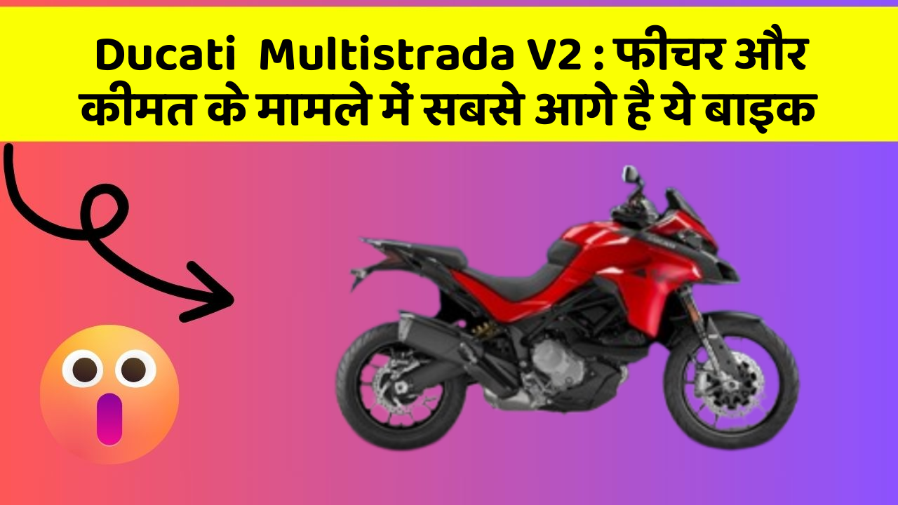 Ducati  Multistrada V2 : फीचर और कीमत के मामले में सबसे आगे है ये बाइक