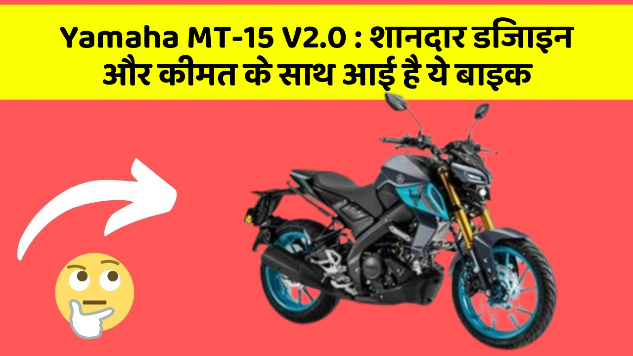Yamaha MT-15 V2.0 : शानदार डिजाइन और कीमत के साथ आई है ये बाइक