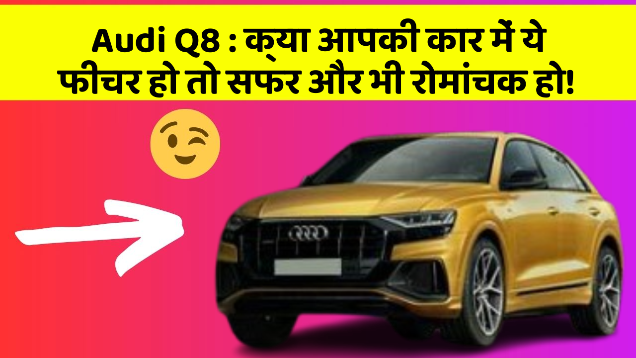 Audi Q8 : क्या आपकी कार में ये फीचर हो तो सफर और भी रोमांचक हो!