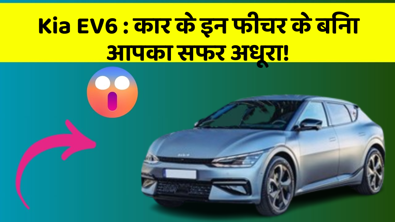 Kia EV6:कार के इन फीचर के बिना आपका सफर अधूरा!