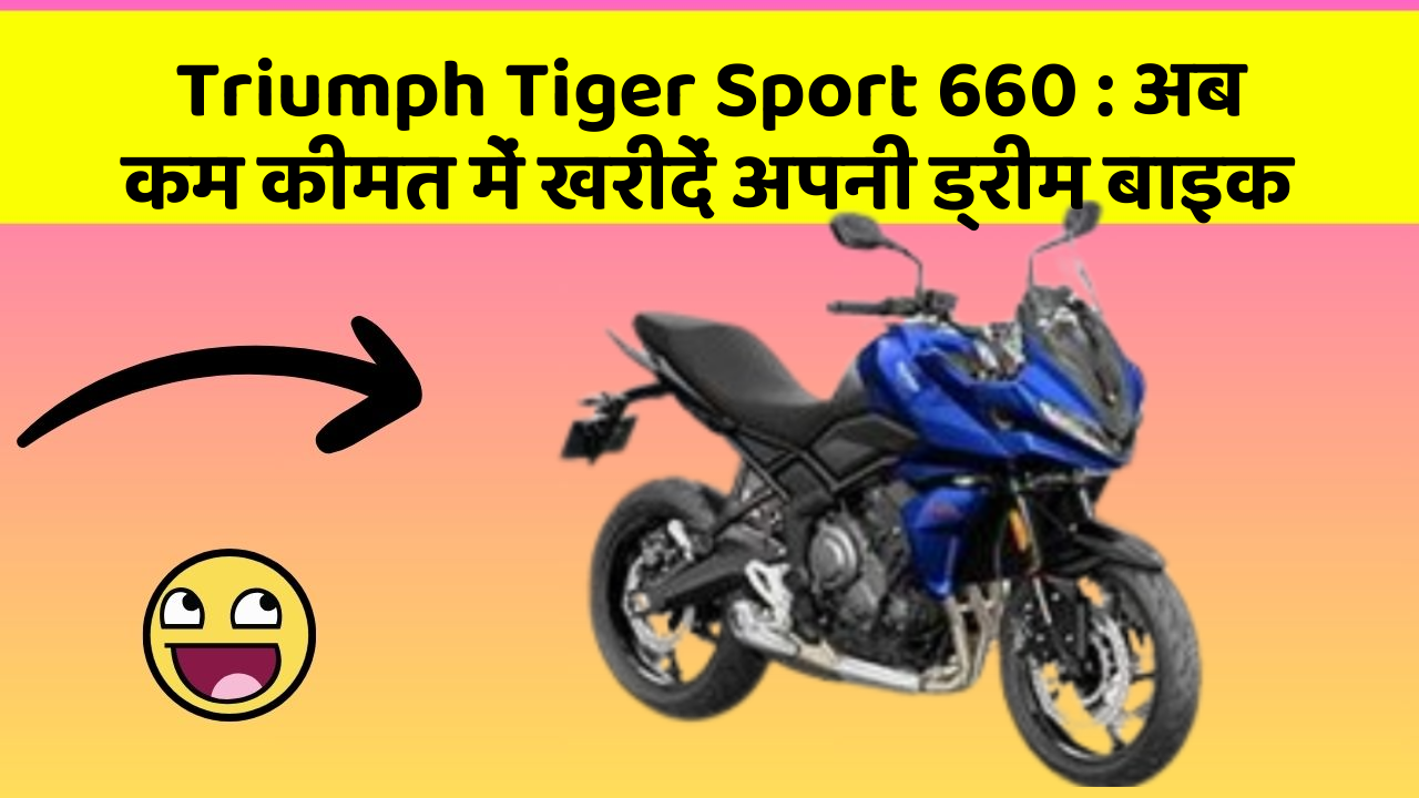 Triumph Tiger Sport 660 : अब कम कीमत में खरीदें अपनी ड्रीम बाइक