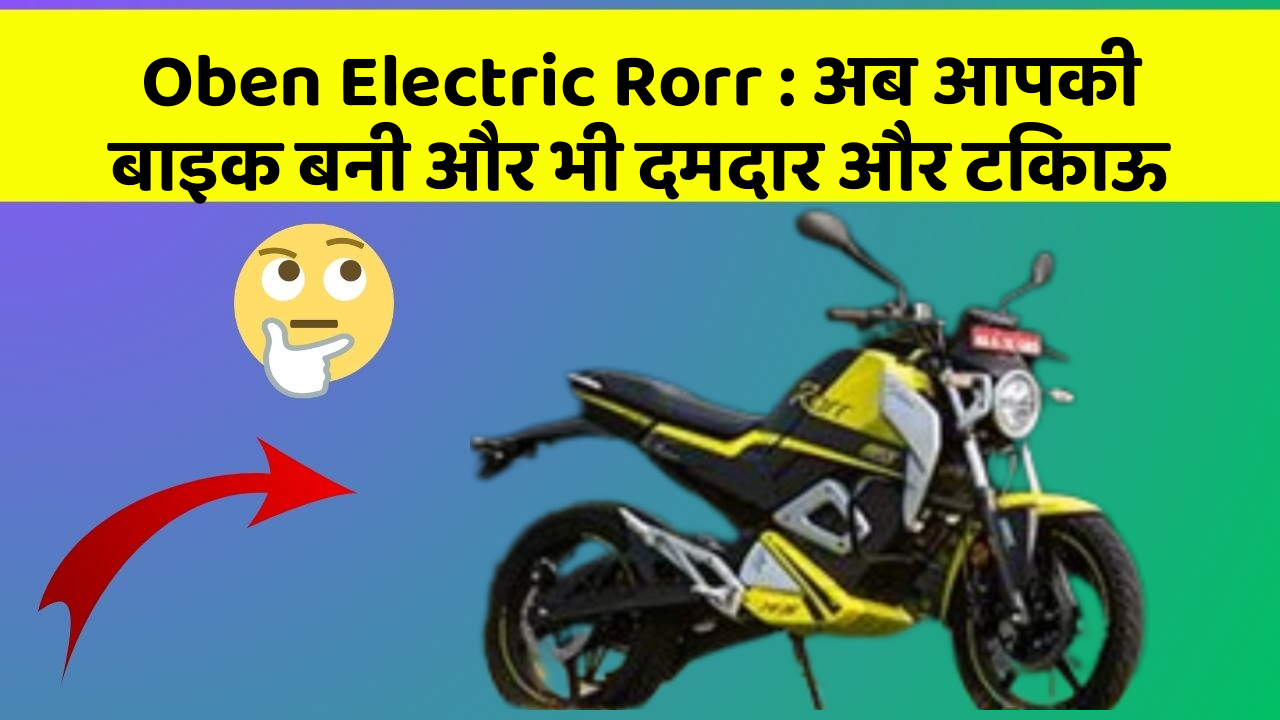 Oben Electric Rorr : अब आपकी बाइक बनी और भी दमदार और टिकाऊ
