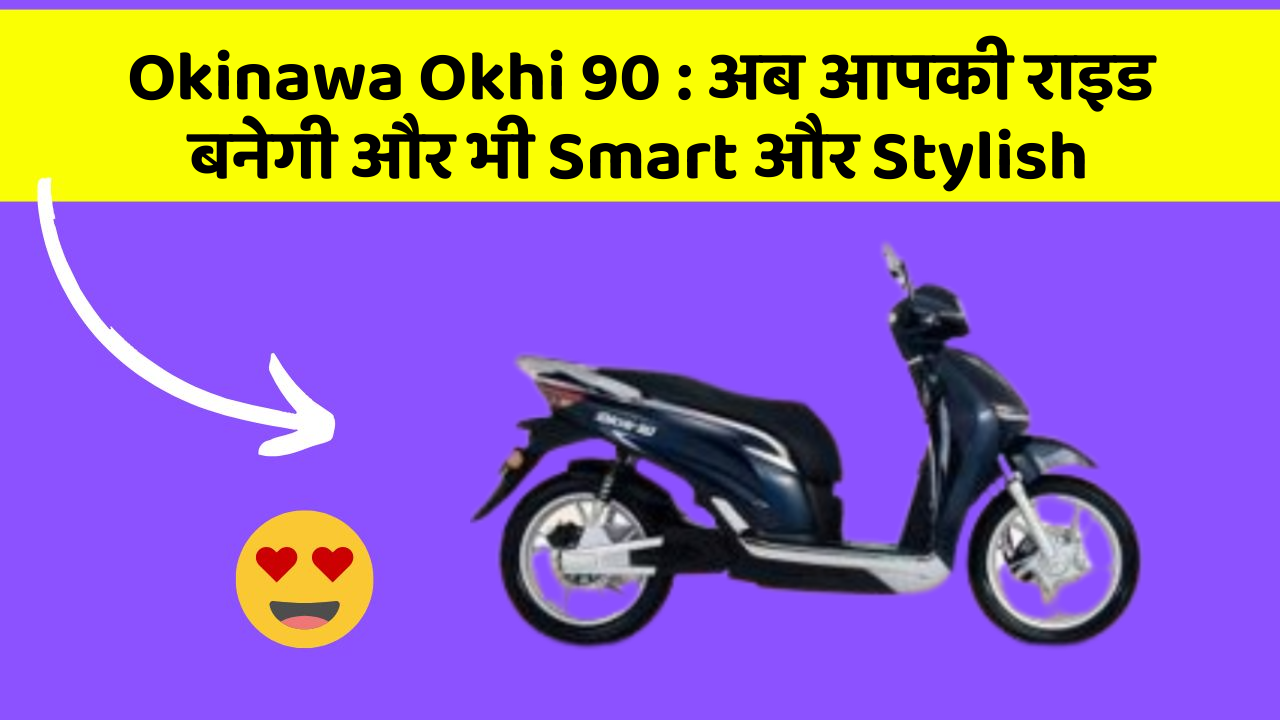 Okinawa Okhi 90 : अब आपकी राइड बनेगी और भी Smart और Stylish