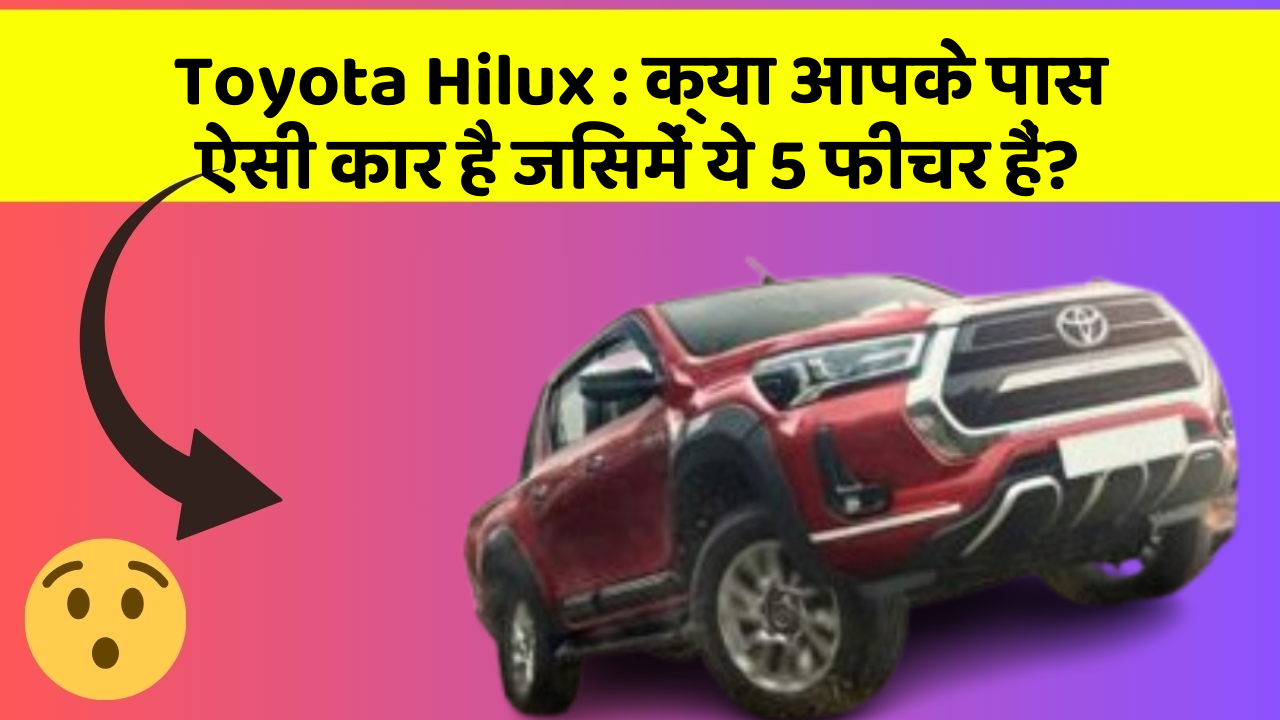 Toyota Hilux: क्या आपके पास ऐसी कार है जिसमें ये 5 फीचर हैं?
