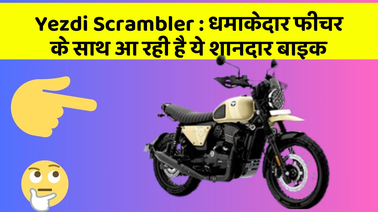 Yezdi Scrambler : धमाकेदार फीचर के साथ आ रही है ये शानदार बाइक