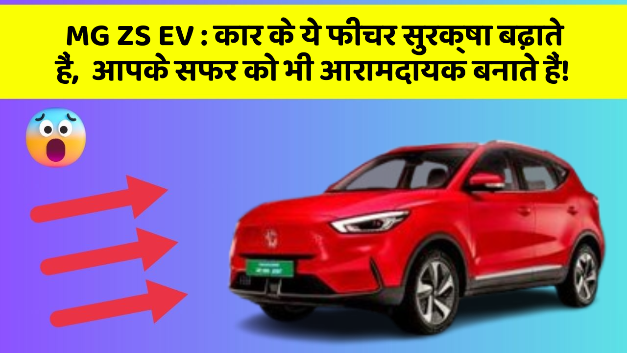 MG ZS EV: कार के ये फीचर सुरक्षा बढ़ाते हैं,  आपके सफर को भी आरामदायक बनाते हैं!