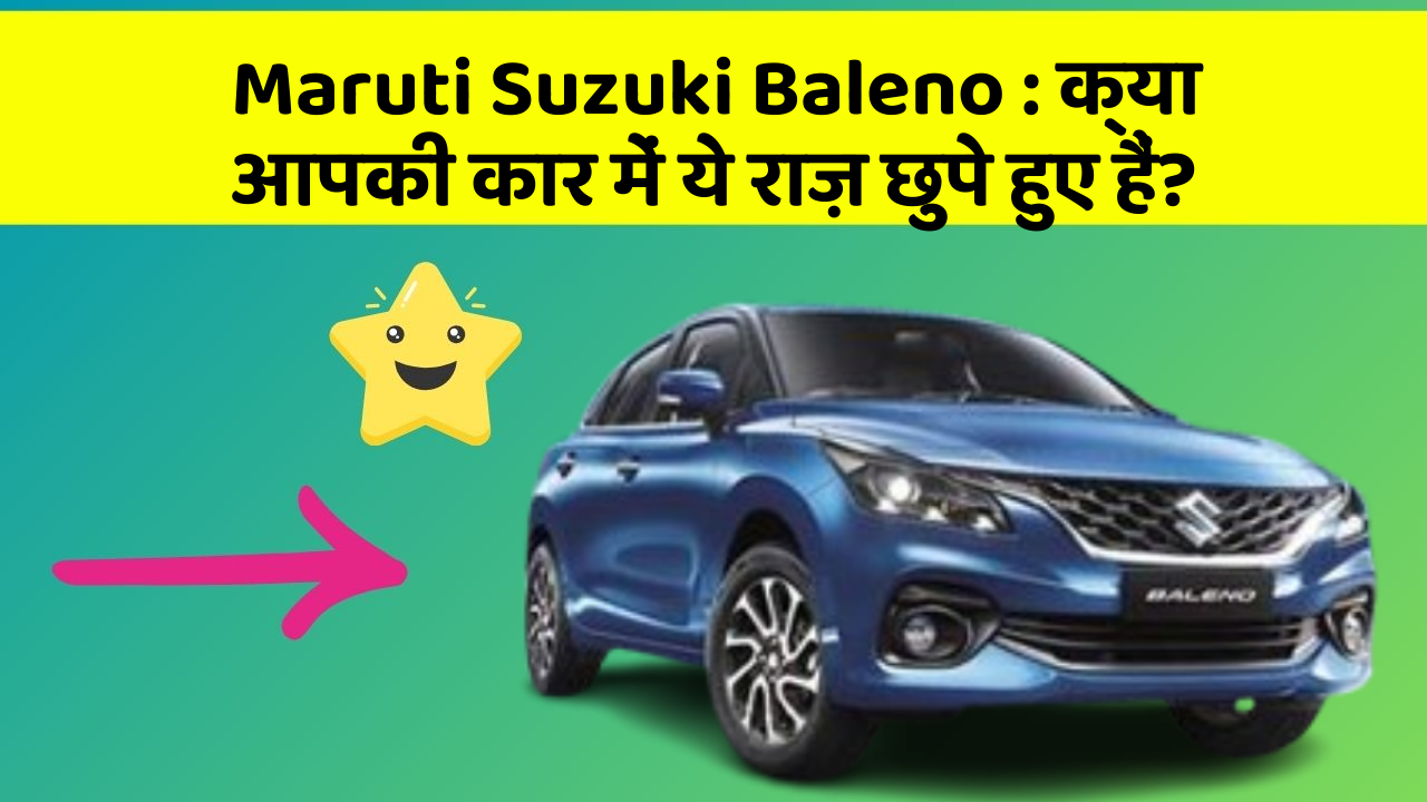Maruti Suzuki Baleno : क्या आपकी कार में ये राज़ छुपे हुए हैं?