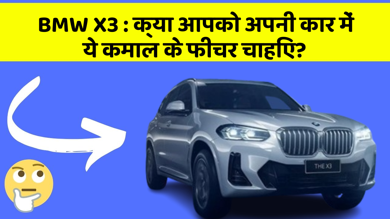 BMW X3 : क्या आपको अपनी कार में ये कमाल के फीचर चाहिए?
