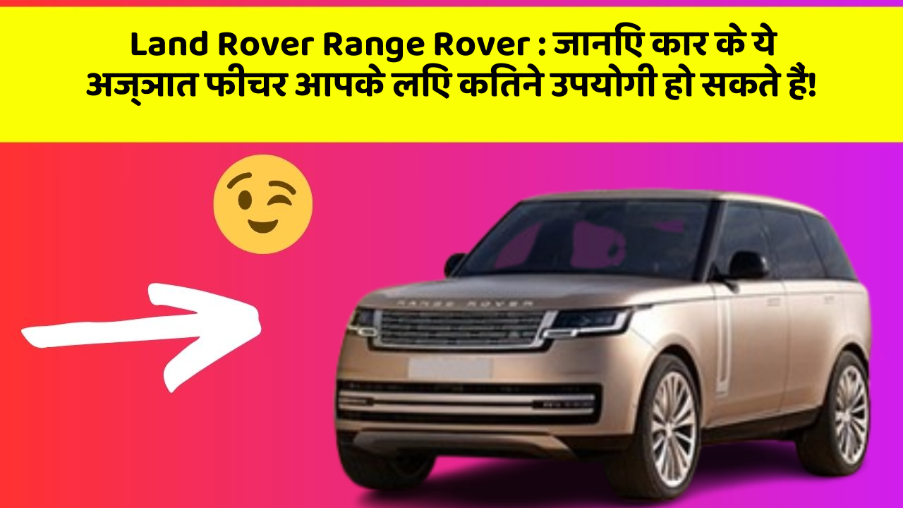 Land Rover Range Rover: जानिए कार के ये अज्ञात फीचर आपके लिए कितने उपयोगी हो सकते हैं!