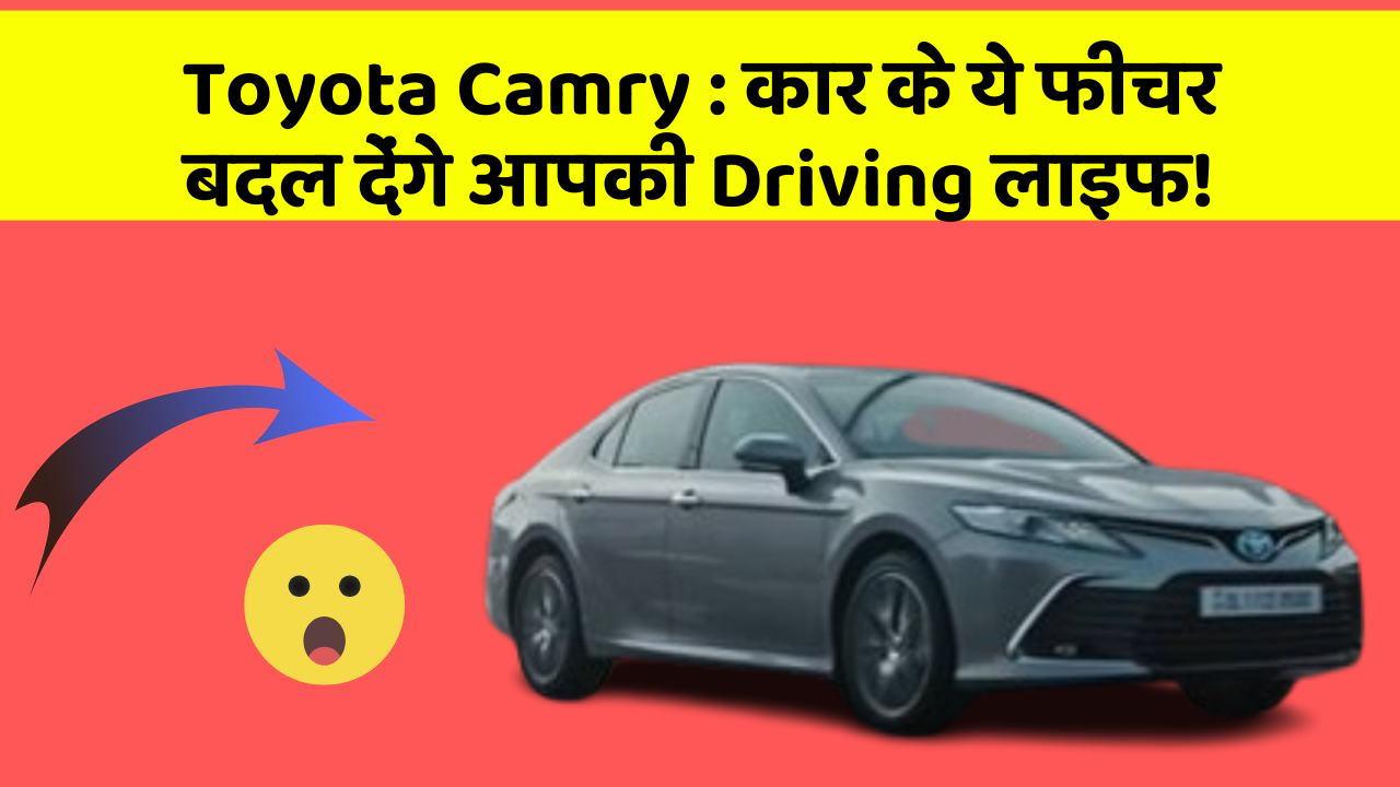 Toyota Camry : कार के ये फीचर बदल देंगे आपकी Driving लाइफ!