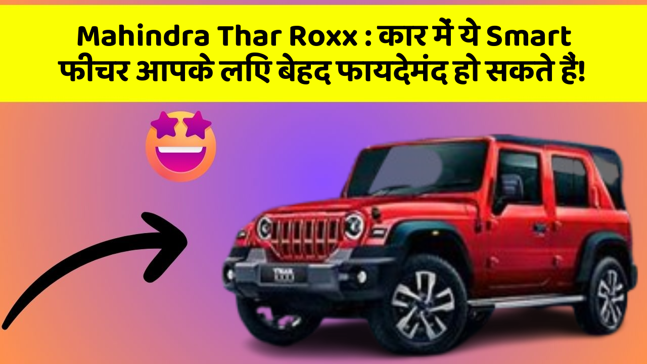 Mahindra Thar Roxx : कार में ये Smart फीचर आपके लिए बेहद फायदेमंद हो सकते हैं!