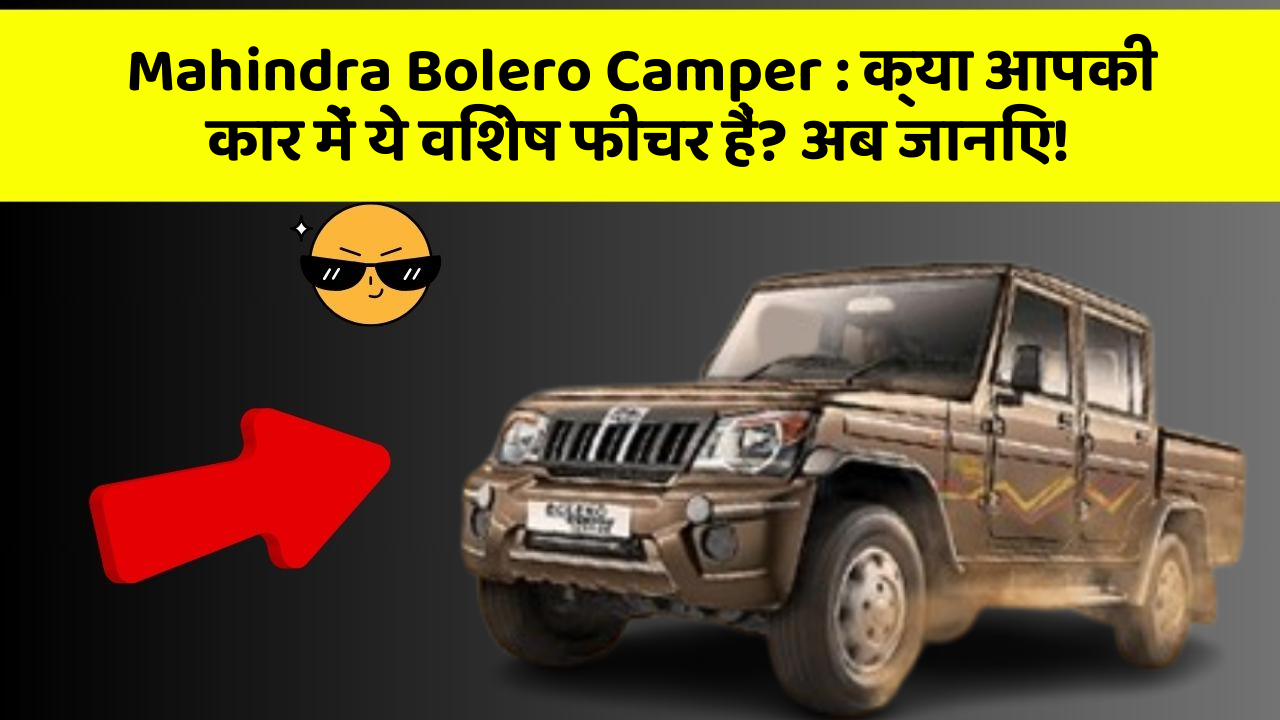 Mahindra Bolero Camper : क्या आपकी कार में ये विशेष फीचर हैं? अब जानिए!