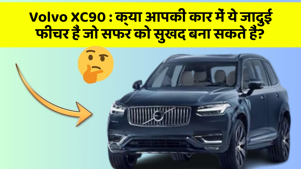 Volvo XC90 : क्या आपकी कार में ये जादुई फीचर हैं जो सफर को सुखद बना सकते हैं?