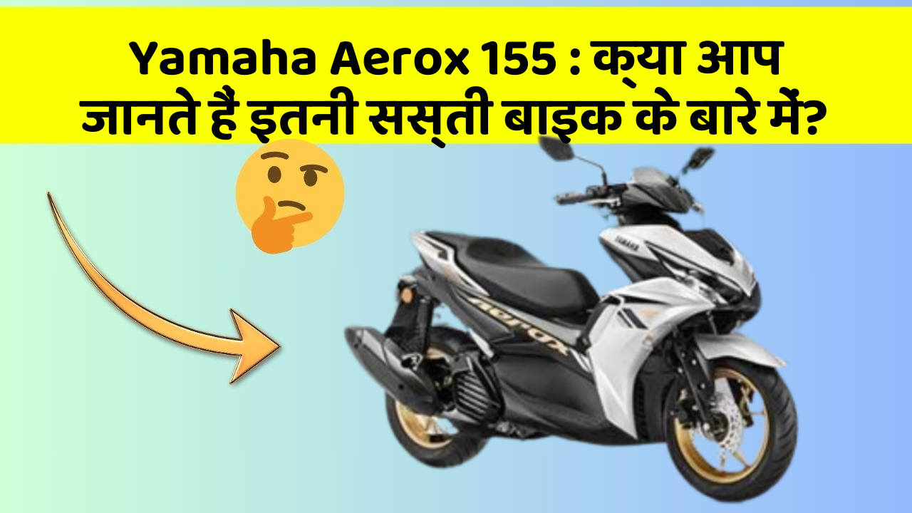 Yamaha Aerox 155: क्या आप जानते हैं इतनी सस्ती बाइक के बारे में?