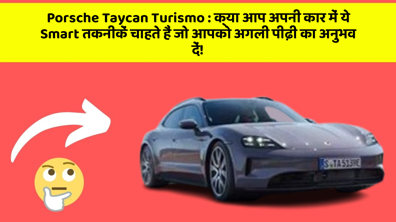 Porsche Taycan Turismo: क्या आप अपनी कार में ये Smart तकनीकें चाहते हैं जो आपको अगली पीढ़ी का अनुभव दें!