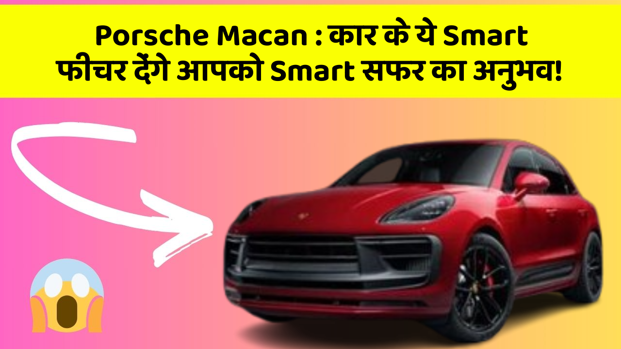 Porsche Macan : कार के ये Smart फीचर देंगे आपको Smart सफर का अनुभव!
