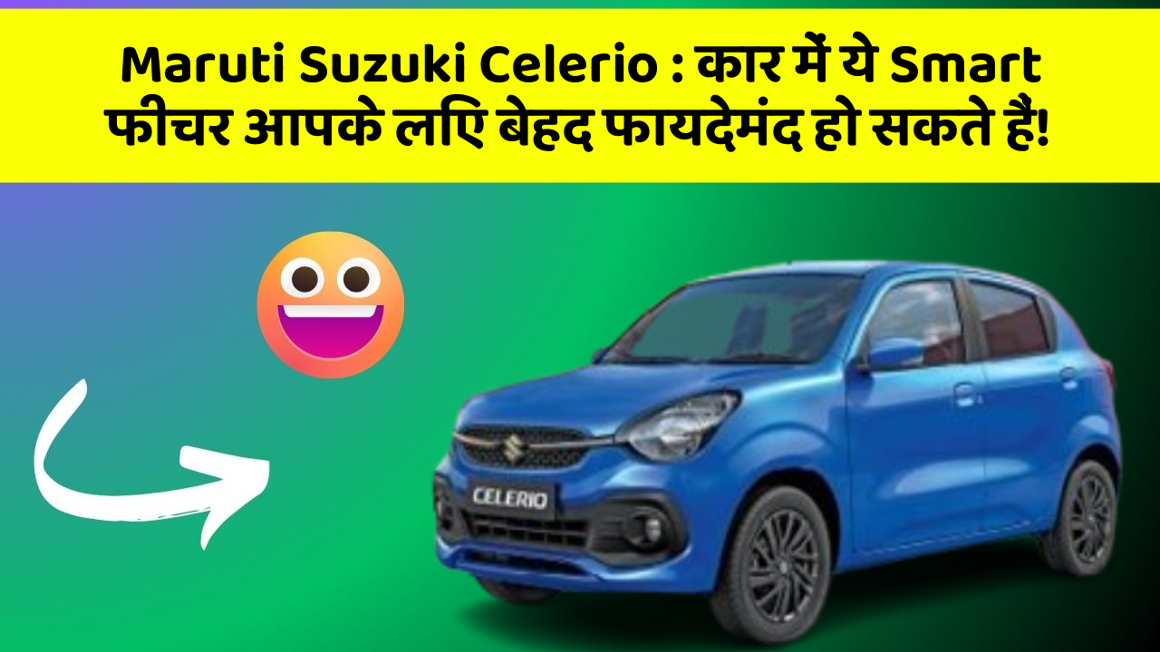 Maruti Suzuki Celerio: कार में ये Smart फीचर आपके लिए बेहद फायदेमंद हो सकते हैं!