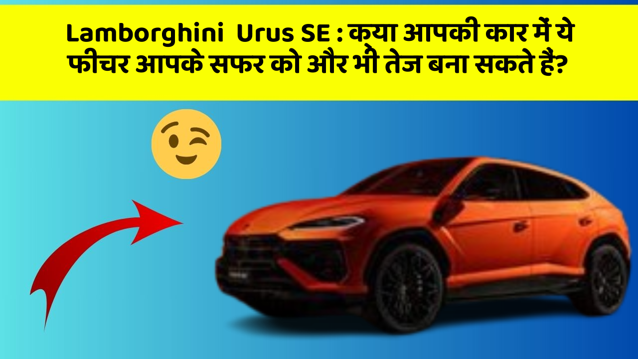 Lamborghini  Urus SE : क्या आपकी कार में ये फीचर आपके सफर को और भी तेज बना सकते हैं?