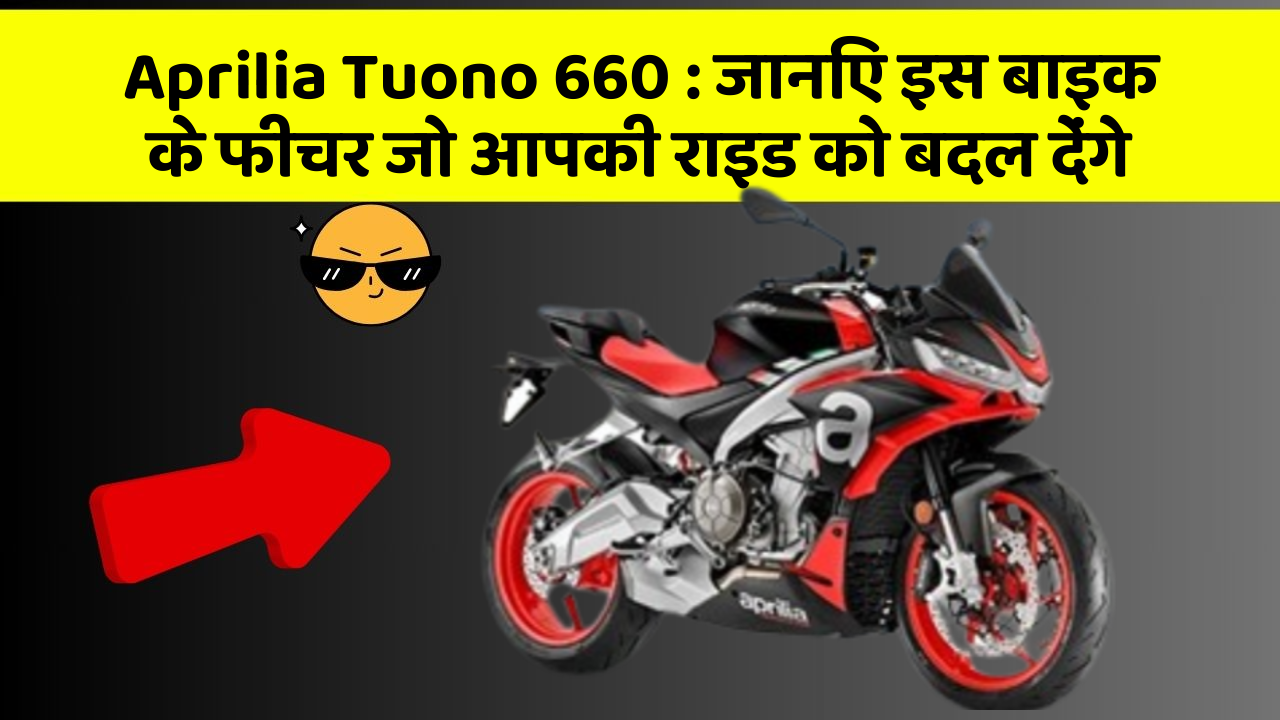 Aprilia Tuono 660: जानिए इस बाइक के फीचर जो आपकी राइड को बदल देंगे