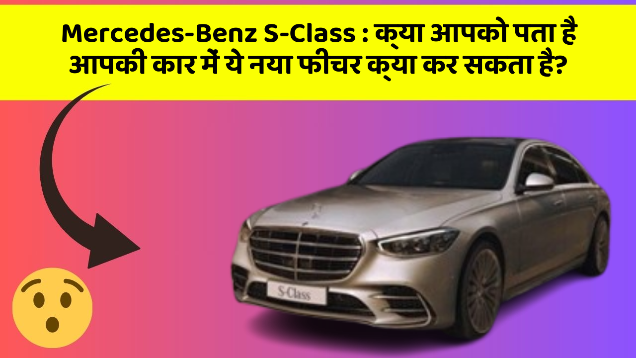 Mercedes-Benz S-Class: क्या आपको पता है आपकी कार में ये नया फीचर क्या कर सकता है?