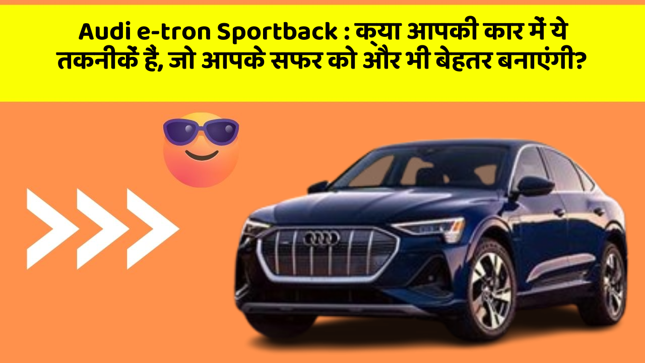 Audi e-tron Sportback:क्या आपकी कार में ये तकनीकें हैं, जो आपके सफर को और भी बेहतर बनाएंगी?