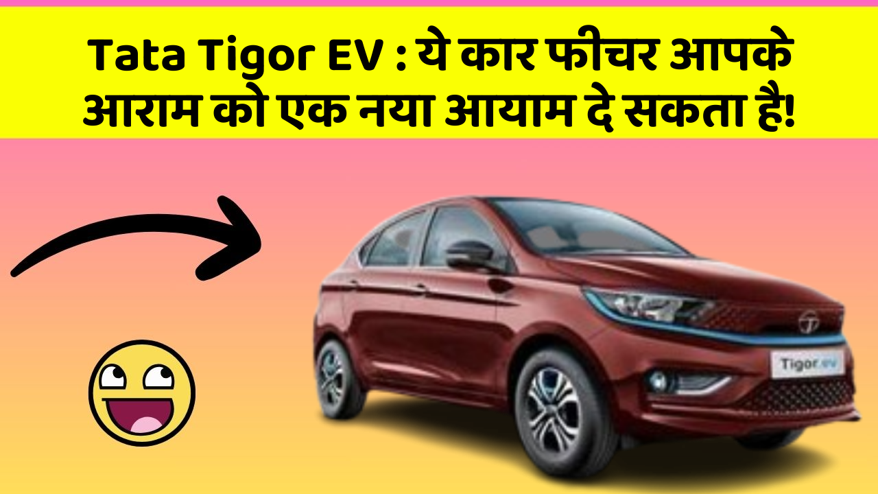 Tata Tigor EV : ये कार फीचर आपके आराम को एक नया आयाम दे सकता है!