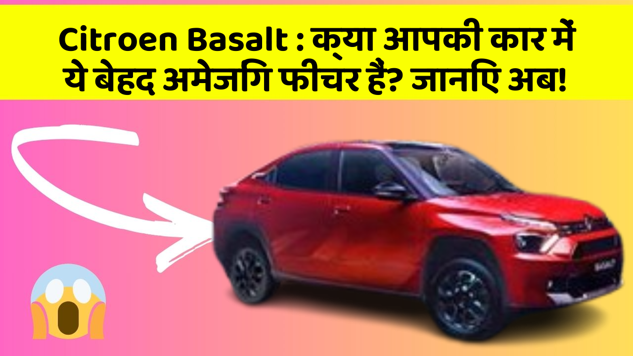 Citroen Basalt: क्या आपकी कार में ये बेहद अमेजिंग फीचर हैं? जानिए अब!