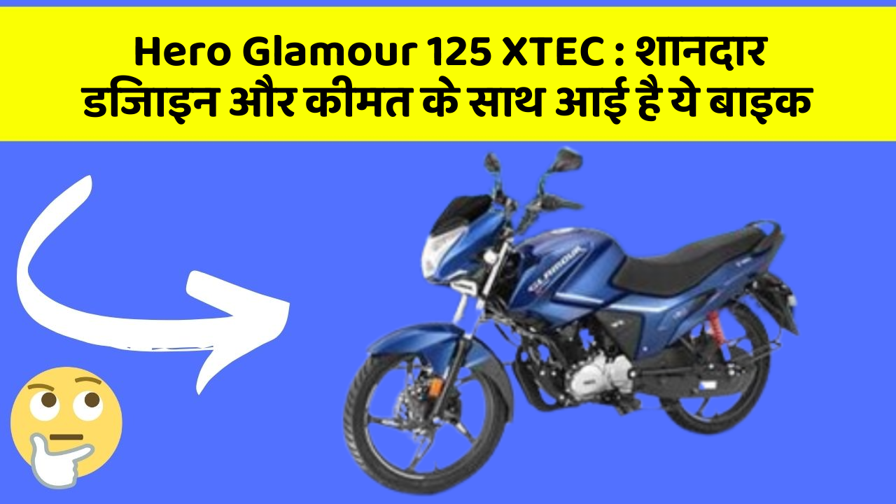 Hero Glamour 125 XTEC: शानदार डिजाइन और कीमत के साथ आई है ये बाइक