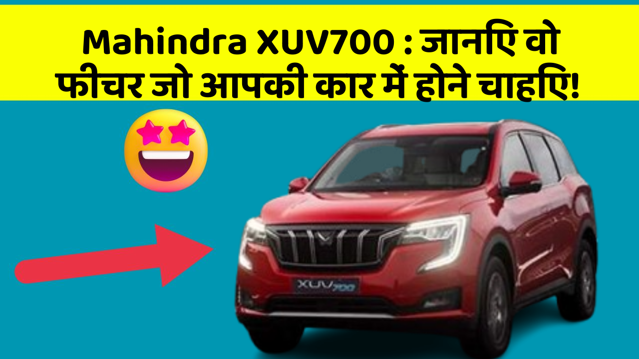 Mahindra XUV700 : जानिए वो फीचर जो आपकी कार में होने चाहिए!