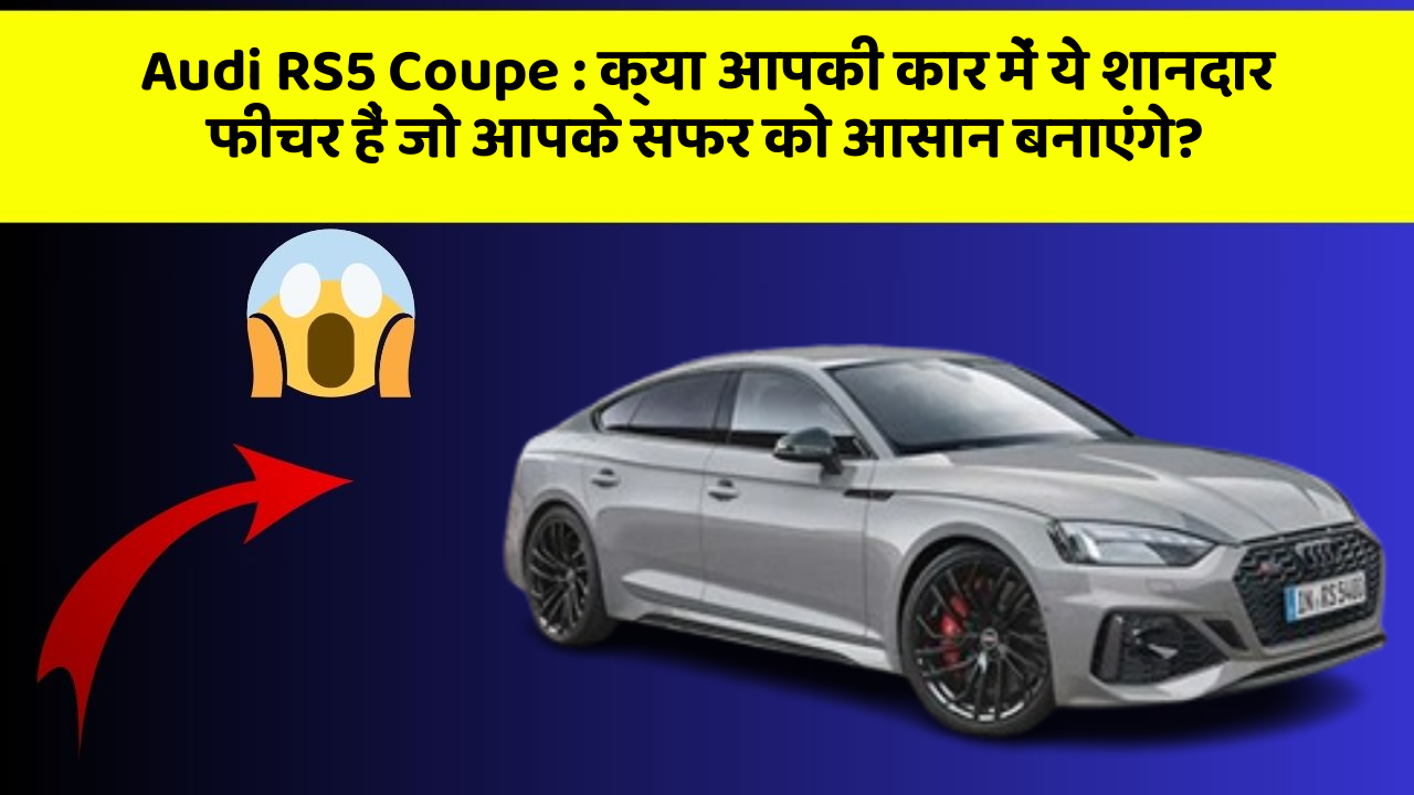 Audi RS5 Coupe : क्या आपकी कार में ये शानदार फीचर हैं जो आपके सफर को आसान बनाएंगे?