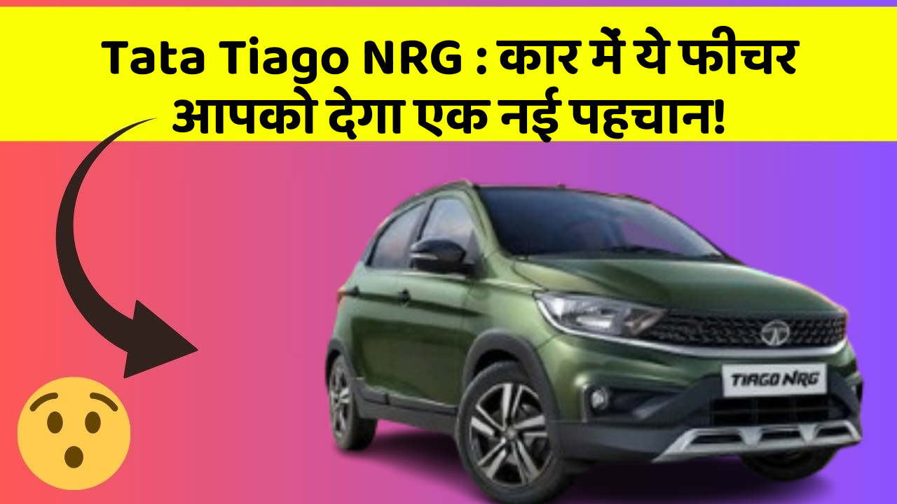 Tata Tiago NRG: कार में ये फीचर आपको देगा एक नई पहचान!