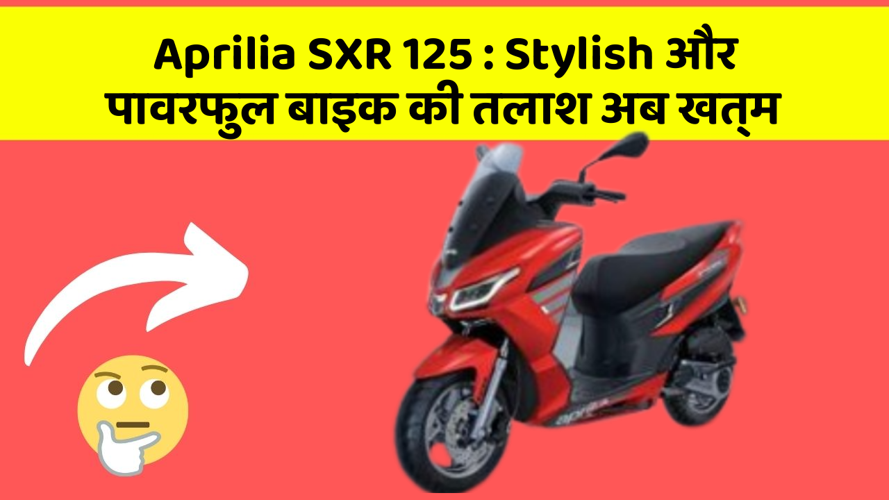 Aprilia SXR 125 : Stylish और पावरफुल बाइक की तलाश अब खत्म