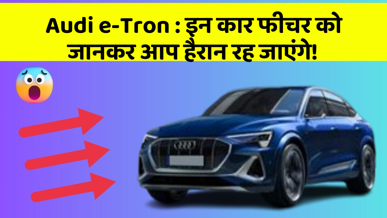 Audi e-Tron : इन कार फीचर को जानकर आप हैरान रह जाएंगे!